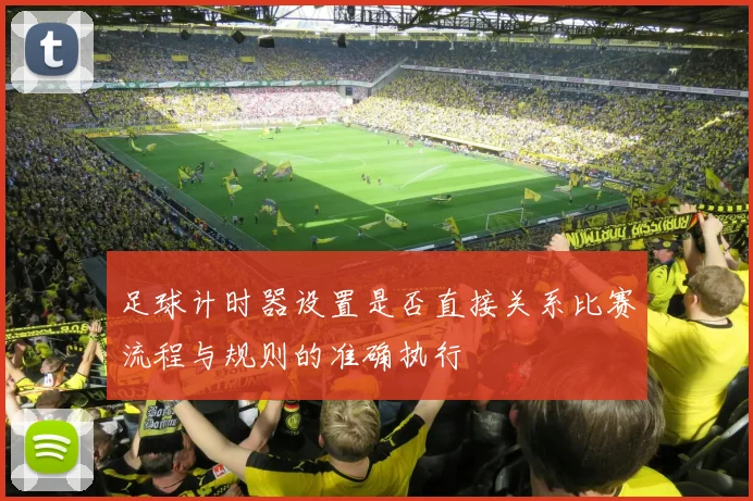 足球计时器设置是否直接关系比赛流程与规则的准确执行