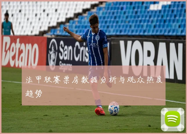 法甲联赛票房数据分析与观众热度趋势