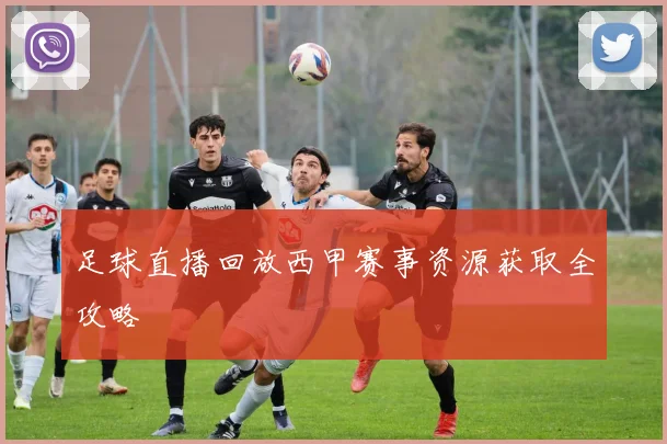 足球直播回放西甲赛事资源获取全攻略