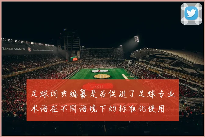 足球词典编纂是否促进了足球专业术语在不同语境下的标准化使用