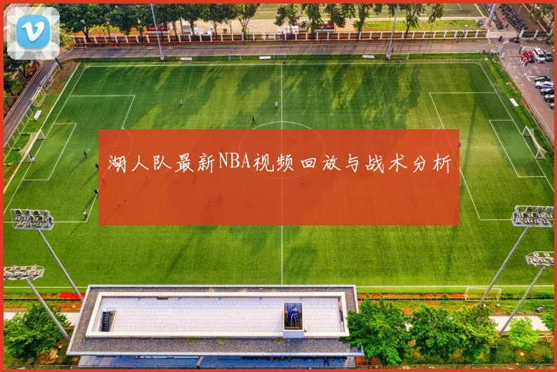 湖人队最新NBA视频回放与战术分析